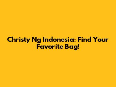 Christy Ng Indonesia: Find Your Favorite Bag!