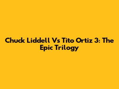 Chuck Liddell Vs Tito Ortiz 3: The Epic Trilogy