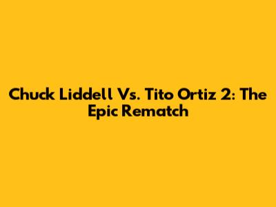 Chuck Liddell Vs. Tito Ortiz 2: The Epic Rematch