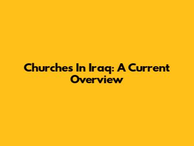 Churches In Iraq: A Current Overview