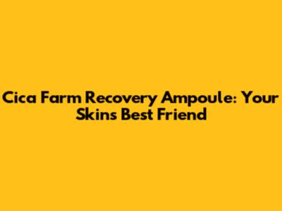Cica Farm Recovery Ampoule: Your Skin's Best Friend