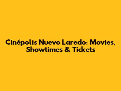 Cinépolis Nuevo Laredo: Movies, Showtimes & Tickets