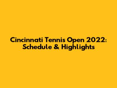 Cincinnati Tennis Open 2022: Schedule & Highlights