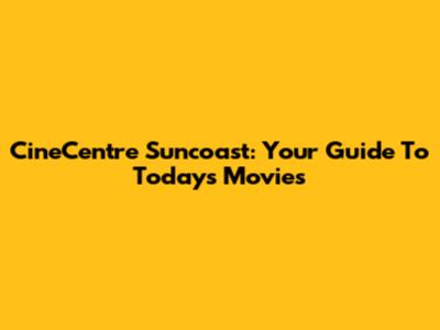 CineCentre Suncoast: Your Guide To Today's Movies