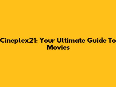 Cineplex21: Your Ultimate Guide To Movies