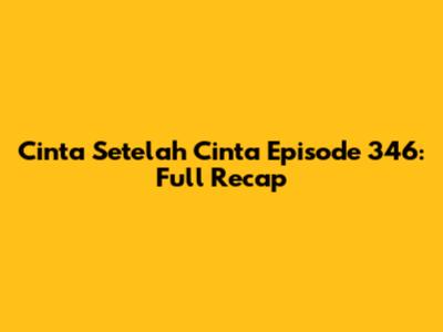 Cinta Setelah Cinta Episode 346: Full Recap