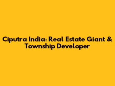 Ciputra India: Real Estate Giant & Township Developer