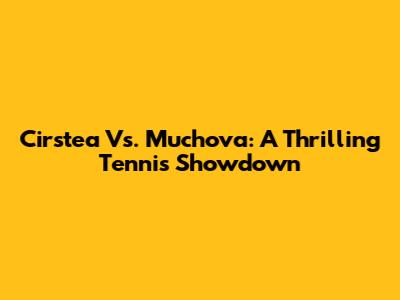 Cirstea Vs. Muchova: A Thrilling Tennis Showdown