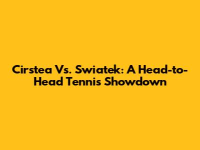 Cirstea Vs. Swiatek: A Head-to-Head Tennis Showdown
