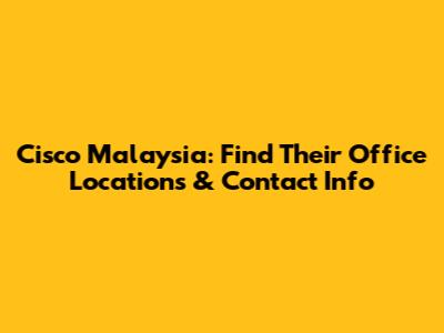 Cisco Malaysia: Find Their Office Locations & Contact Info