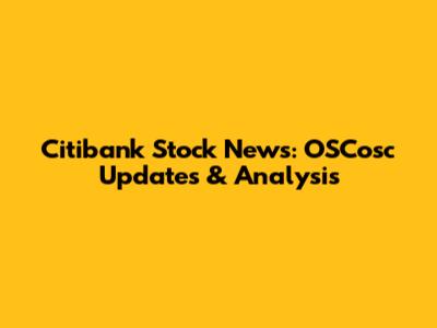 Citibank Stock News: OSCosc Updates & Analysis