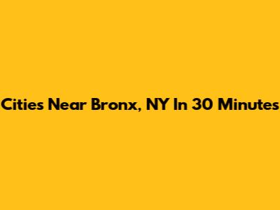 Cities Near Bronx, NY In 30 Minutes