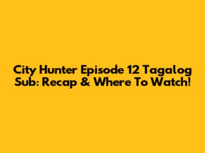 City Hunter Episode 12 Tagalog Sub: Recap & Where To Watch!