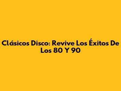 Clásicos Disco: Revive Los Éxitos De Los 80 Y 90