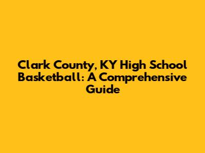 Clark County, KY High School Basketball: A Comprehensive Guide