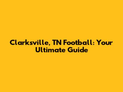 Clarksville, TN Football: Your Ultimate Guide