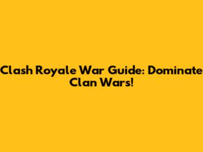 Clash Royale War Guide: Dominate Clan Wars!