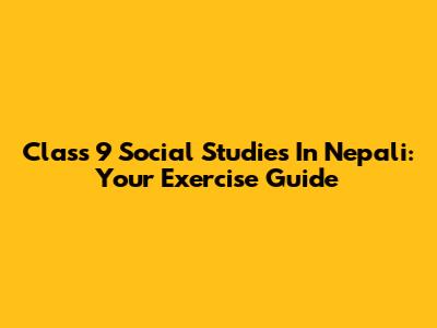 Class 9 Social Studies In Nepali: Your Exercise Guide