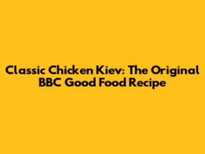 Classic Chicken Kiev: The Original BBC Good Food Recipe