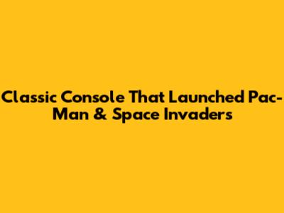 Classic Console That Launched Pac-Man & Space Invaders