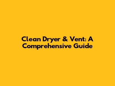 Clean Dryer & Vent: A Comprehensive Guide