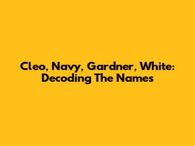 Cleo, Navy, Gardner, White: Decoding The Names