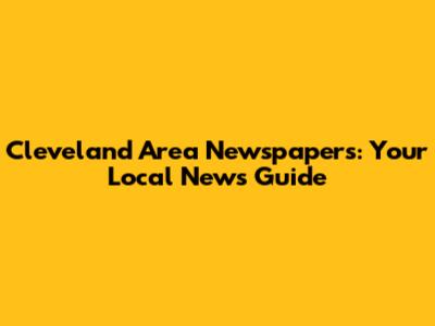 Cleveland Area Newspapers: Your Local News Guide