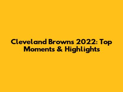 Cleveland Browns 2022: Top Moments & Highlights
