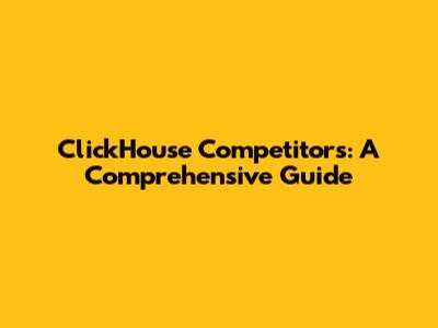 ClickHouse Competitors: A Comprehensive Guide