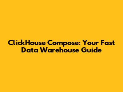 ClickHouse Compose: Your Fast Data Warehouse Guide