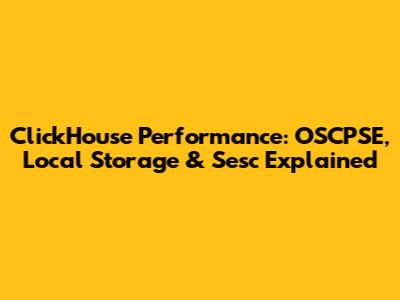 ClickHouse Performance: OSCPSE, Local Storage & Sesc Explained