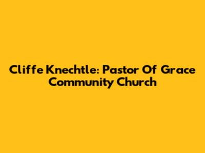 Cliffe Knechtle: Pastor Of Grace Community Church