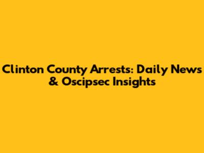 Clinton County Arrests: Daily News & Oscipsec Insights