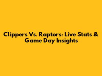 Clippers Vs. Raptors: Live Stats & Game Day Insights