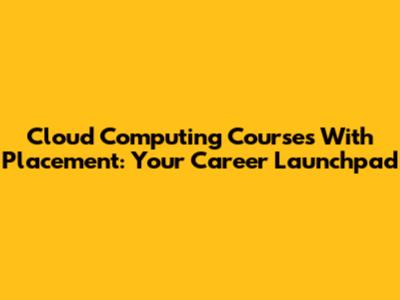 Cloud Computing Courses With Placement: Your Career Launchpad