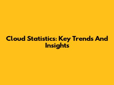 Cloud Statistics: Key Trends And Insights