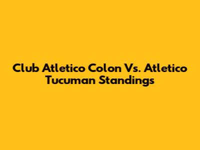 Club Atletico Colon Vs. Atletico Tucuman Standings
