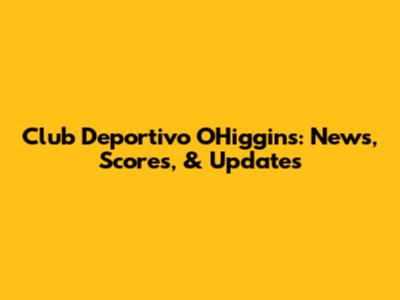 Club Deportivo O'Higgins: News, Scores, & Updates