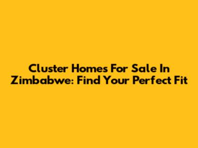 Cluster Homes For Sale In Zimbabwe: Find Your Perfect Fit