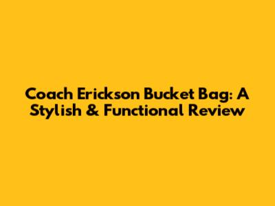 Coach Erickson Bucket Bag: A Stylish & Functional Review
