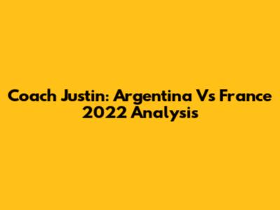 Coach Justin: Argentina Vs France 2022 Analysis