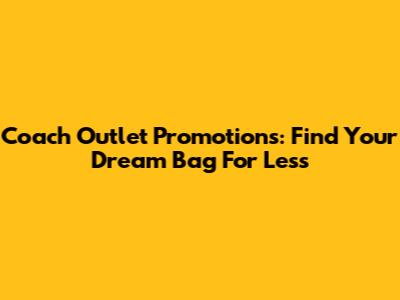 Coach Outlet Promotions: Find Your Dream Bag For Less