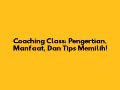 Coaching Class: Pengertian, Manfaat, Dan Tips Memilih!