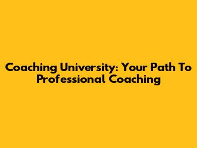 Coaching University: Your Path To Professional Coaching