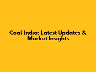 Coal India: Latest Updates & Market Insights