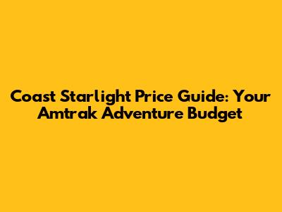 Coast Starlight Price Guide: Your Amtrak Adventure Budget