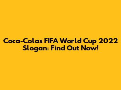 Coca-Cola's FIFA World Cup 2022 Slogan: Find Out Now!