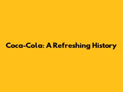 Coca-Cola: A Refreshing History