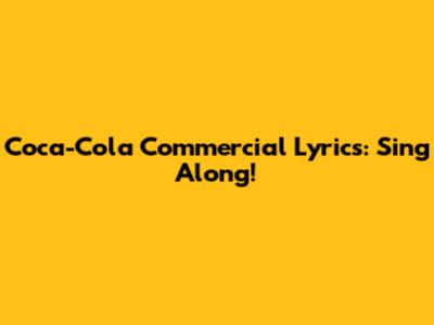 Coca-Cola Commercial Lyrics: Sing Along!