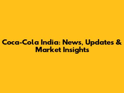 Coca-Cola India: News, Updates & Market Insights